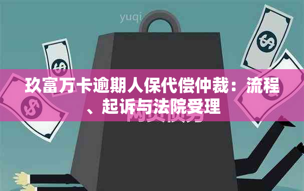 玖富万卡逾期人保代偿仲裁：流程、起诉与法院受理