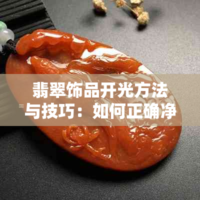 翡翠饰品开光方法与技巧：如何正确净化和驱邪？