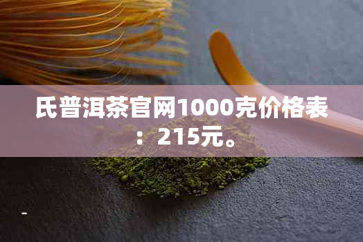 氏普洱茶官网1000克价格表：215元。