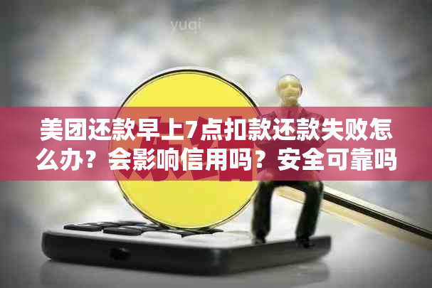 美团还款早上7点扣款还款失败怎么办？会影响信用吗？安全可靠吗？