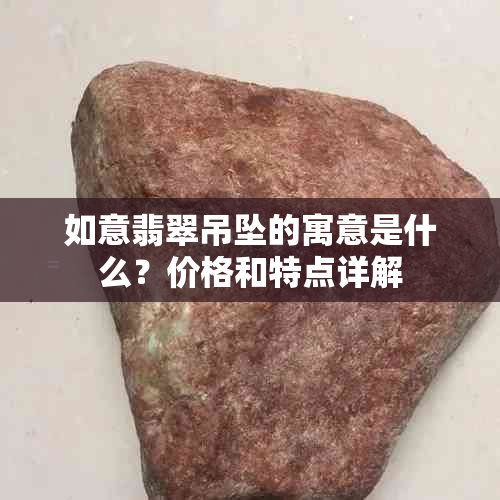 如意翡翠吊坠的寓意是什么？价格和特点详解