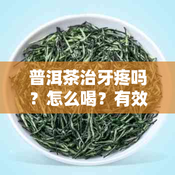 普洱茶治牙疼吗？怎么喝？有效果吗？怎么吃？可以治牙龈炎吗？