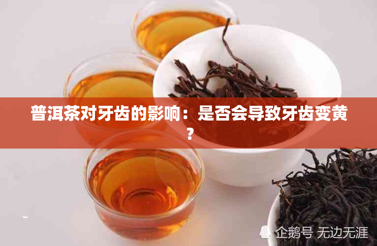 普洱茶对牙齿的影响：是否会导致牙齿变黄？