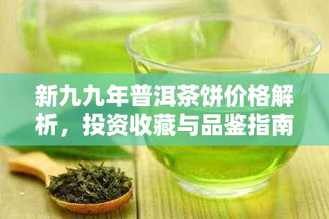 新九九年普洱茶饼价格解析，投资收藏与品鉴指南