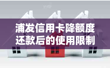 浦发信用卡降额度还款后的使用限制及解决方法全面解析