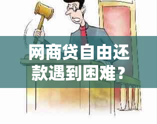 网商贷自由还款遇到困难？这里有解决方案！