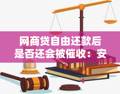 网商贷自由还款后是否还会被：安全保障与真实性解析