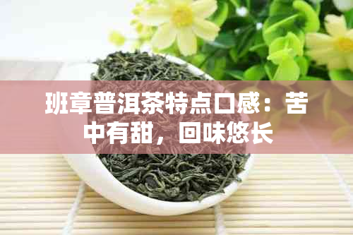 班章普洱茶特点口感：苦中有甜，回味悠长