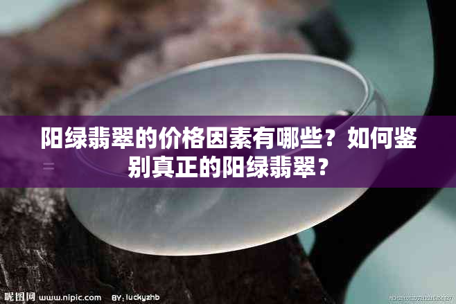 阳绿翡翠的价格因素有哪些？如何鉴别真正的阳绿翡翠？