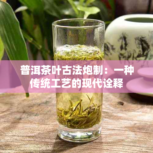 普洱茶叶古法炮制：一种传统工艺的现代诠释