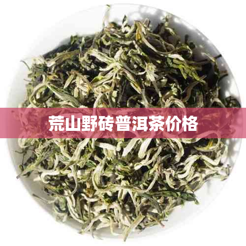 荒山野砖普洱茶价格