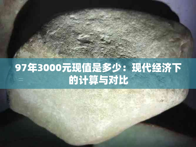 97年3000元现值是多少：现代经济下的计算与对比