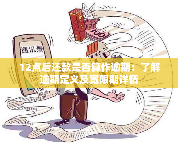 12点后还款是否算作逾期：了解逾期定义及宽限期详情