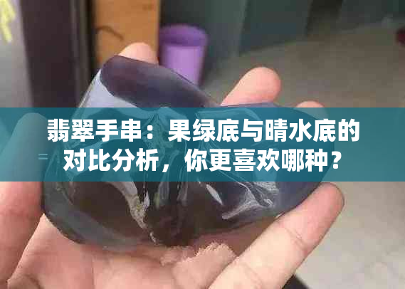 翡翠手串：果绿底与晴水底的对比分析，你更喜欢哪种？