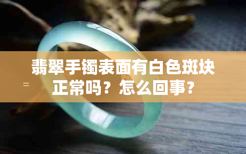 翡翠手镯表面有白色斑块正常吗？怎么回事？