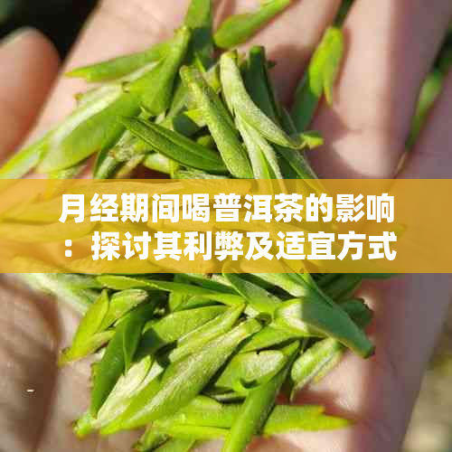 月经期间喝普洱茶的影响：探讨其利弊及适宜方式