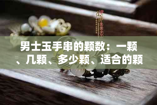 男士玉手串的颗数：一颗、几颗、多少颗、适合的颗数、选择建议