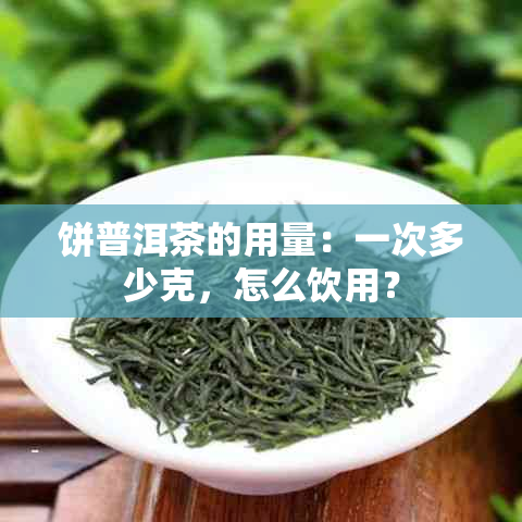 饼普洱茶的用量：一次多少克，怎么饮用？