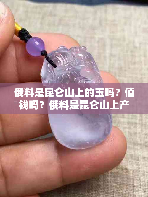 俄料是昆仑山上的玉吗？值钱吗？俄料是昆仑山上产的吗？