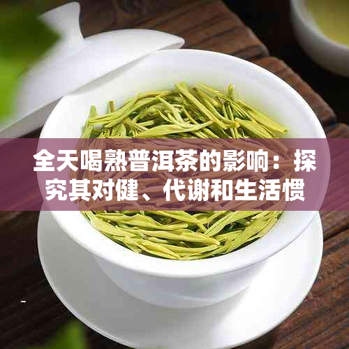 全天喝熟普洱茶的影响：探究其对健、代谢和生活惯的潜在影响