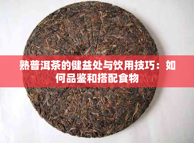 熟普洱茶的健益处与饮用技巧：如何品鉴和搭配食物