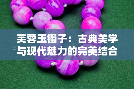 芙蓉玉镯子：古典美学与现代魅力的完美结合