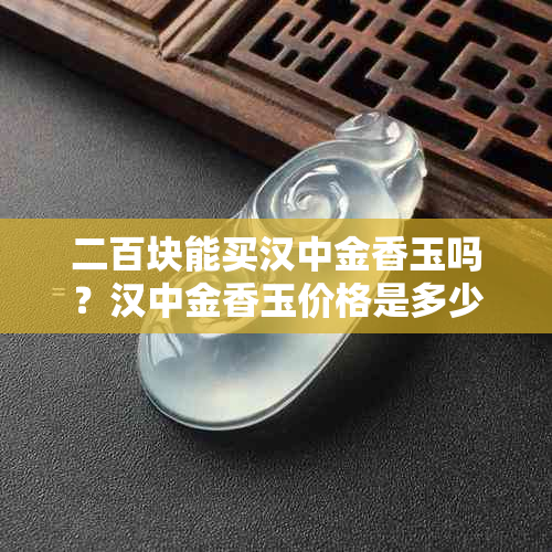 二百块能买汉中金香玉吗？汉中金香玉价格是多少？