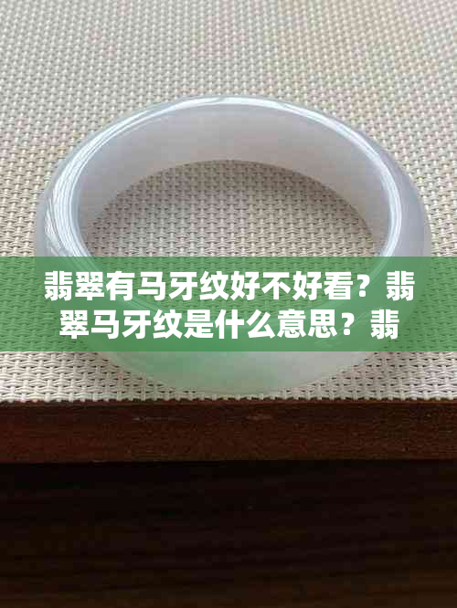 翡翠有马牙纹好不好看？翡翠马牙纹是什么意思？翡翠有条马牙线是什么意思？