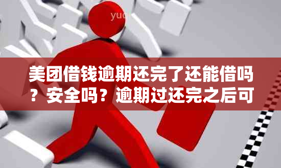 美团借钱逾期还完了还能借吗？安全吗？逾期过还完之后可以贷出来吗？