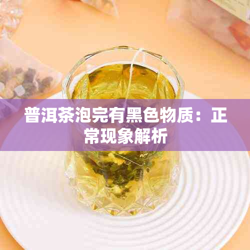 普洱茶泡完有黑色物质：正常现象解析