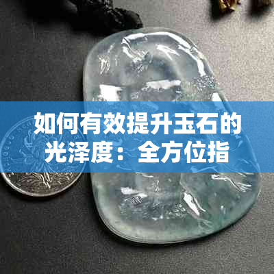 如何有效提升玉石的光泽度：全方位指南