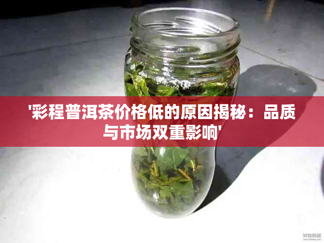 '彩程普洱茶价格低的原因揭秘：品质与市场双重影响'