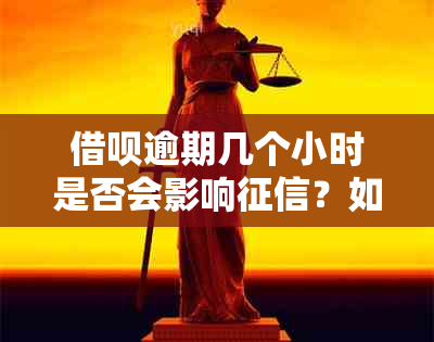 借呗逾期几个小时是否会影响？如何处理？