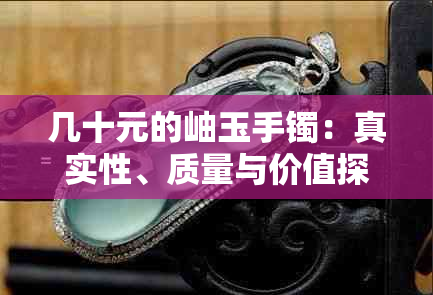 几十元的岫玉手镯：真实性、质量与价值探究