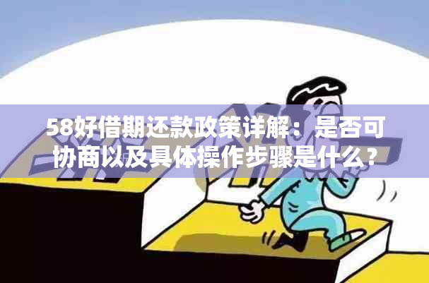 58好借期还款政策详解：是否可协商以及具体操作步骤是什么？