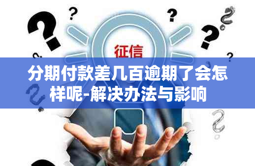 分期付款差几百逾期了会怎样呢-解决办法与影响