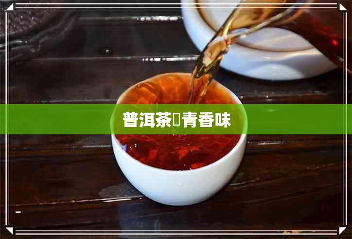 普洱茶嗮青香味