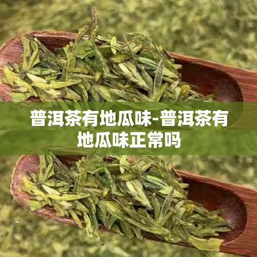 普洱茶有地瓜味-普洱茶有地瓜味正常吗