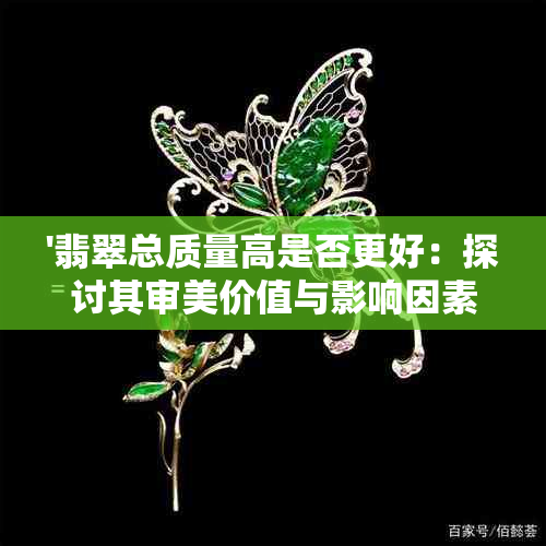 '翡翠总质量高是否更好：探讨其审美价值与影响因素'