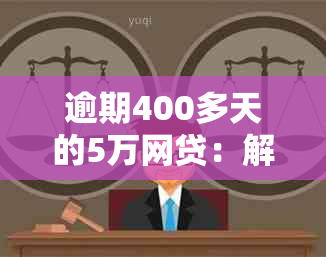 逾期400多天的5万网贷：解决策略和应对措