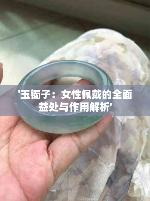 '玉镯子：女性佩戴的全面益处与作用解析'