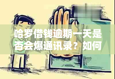 哈罗借钱逾期一天是否会爆通讯录？如何避免逾期产生的不良影响及解决方案