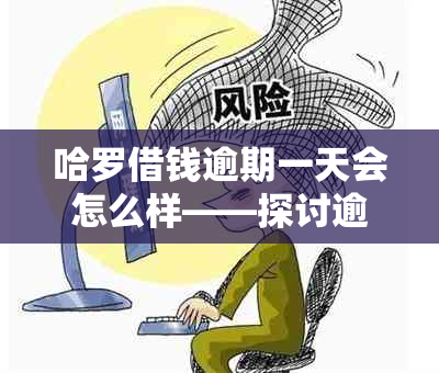 哈罗借钱逾期一天会怎么样——探讨逾期后果及应对方法