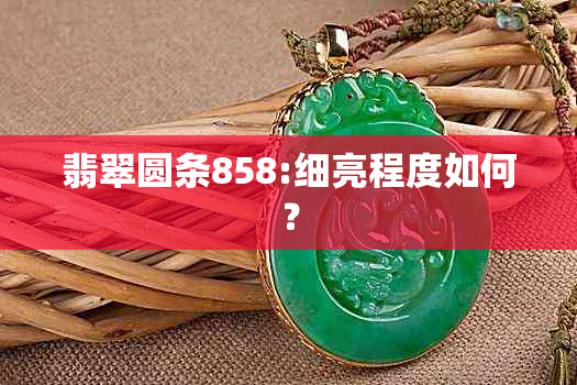 翡翠圆条858:细亮程度如何？