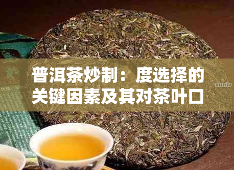 普洱茶炒制：度选择的关键因素及其对茶叶口感的影响