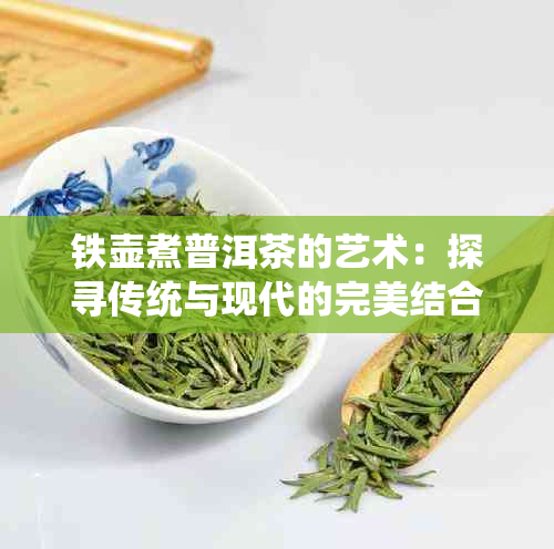 铁壶煮普洱茶的艺术：探寻传统与现代的完美结合