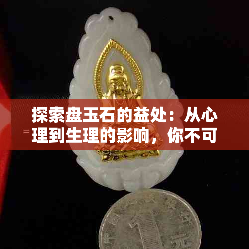 探索盘玉石的益处：从心理到生理的影响，你不可不知