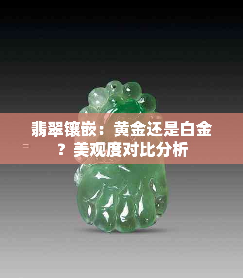 翡翠镶嵌：黄金还是白金？美观度对比分析