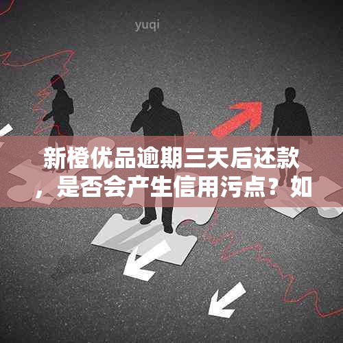 新橙优品逾期三天后还款，是否会产生信用污点？如何解决？