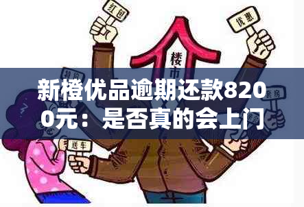 新橙优品逾期还款8200元：是否真的会上门？